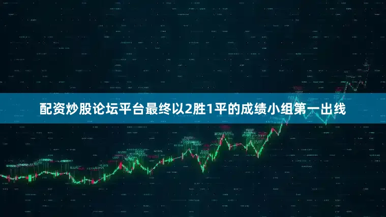 配资炒股论坛平台最终以2胜1平的成绩小组第一出线