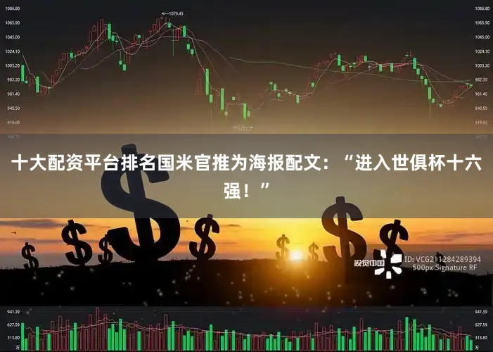 十大配资平台排名国米官推为海报配文：“进入世俱杯十六强！”