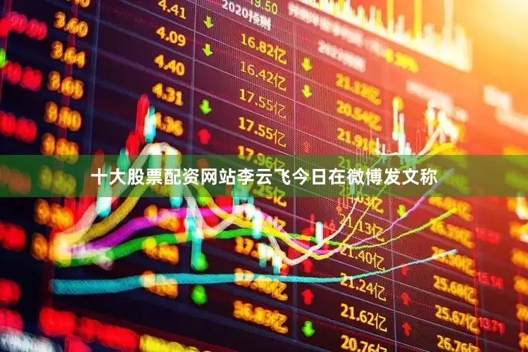 十大股票配资网站　　李云飞今日在微博发文称