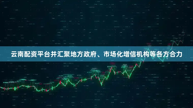 云南配资平台并汇聚地方政府、市场化增信机构等各方合力