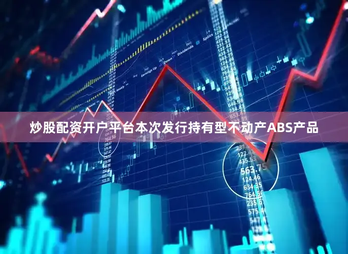 炒股配资开户平台本次发行持有型不动产ABS产品