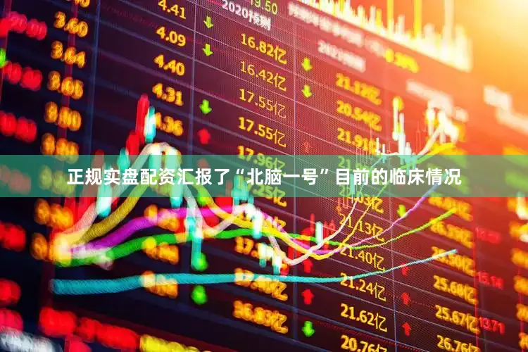 正规实盘配资汇报了“北脑一号”目前的临床情况