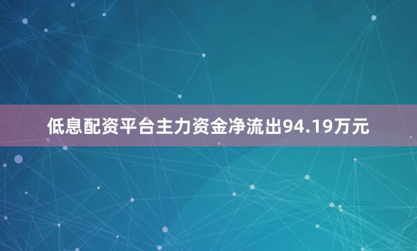 低息配资平台主力资金净流出94.19万元