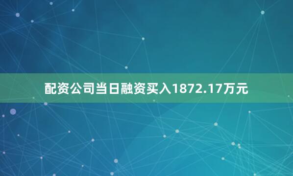 配资公司当日融资买入1872.17万元