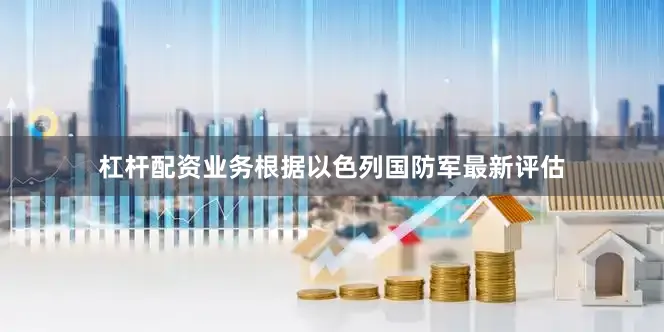 杠杆配资业务根据以色列国防军最新评估