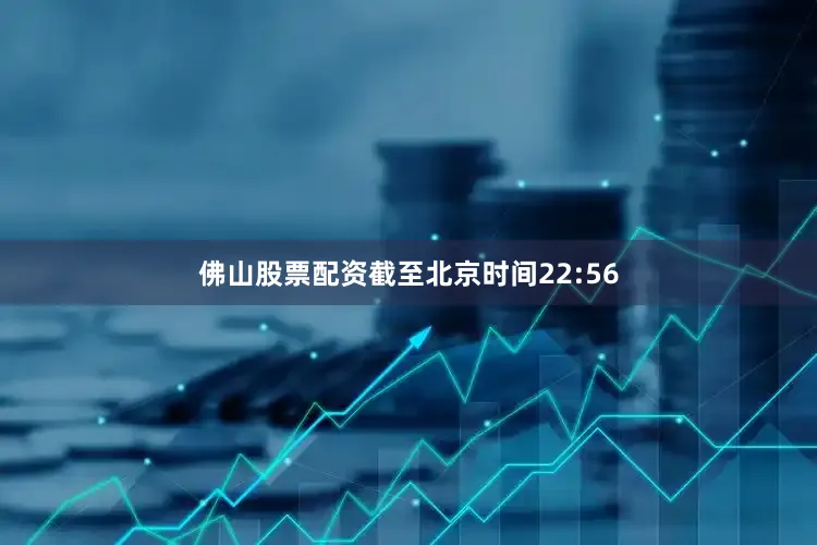 佛山股票配资截至北京时间22:56
