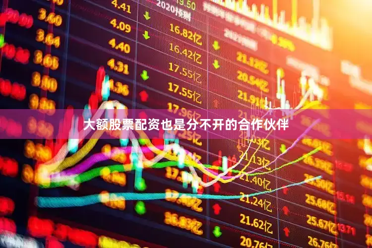大额股票配资也是分不开的合作伙伴