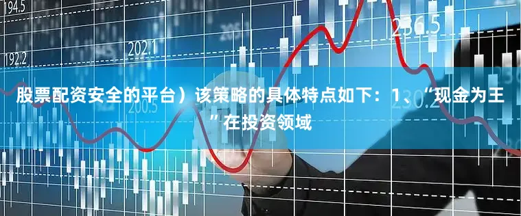 股票配资安全的平台）该策略的具体特点如下：1、“现金为王”在投资领域