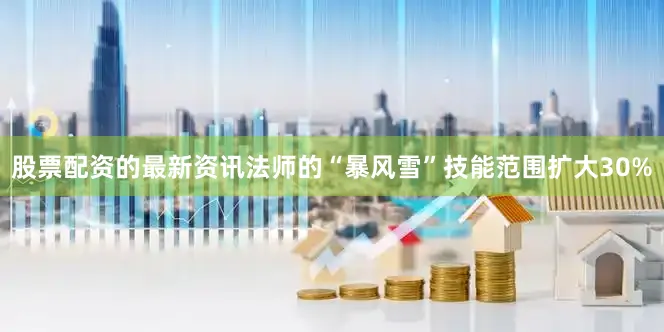 股票配资的最新资讯法师的“暴风雪”技能范围扩大30%