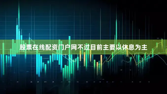 股票在线配资门户网不过目前主要以休息为主