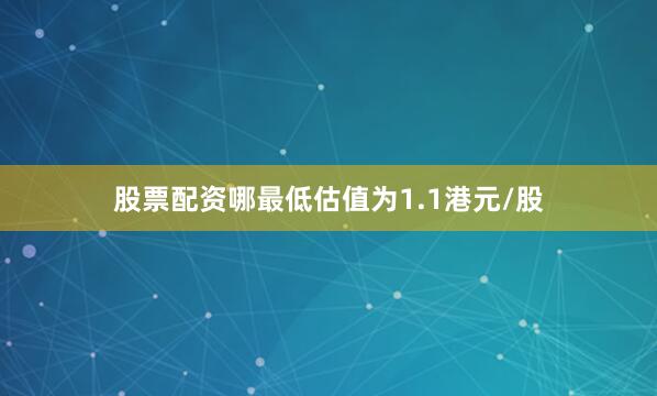股票配资哪最低估值为1.1港元/股