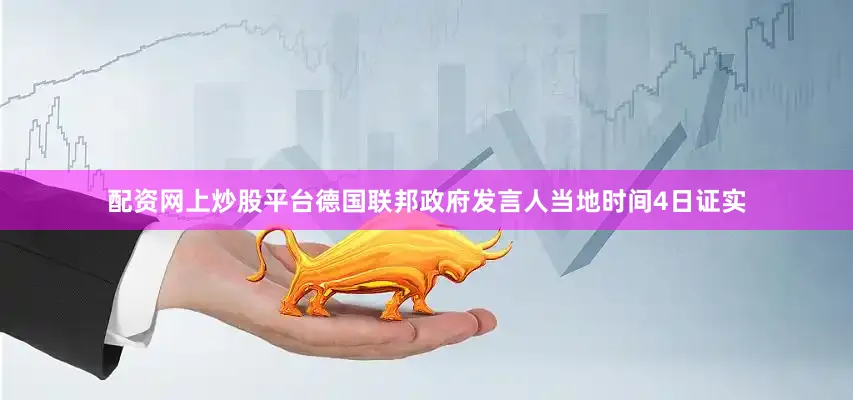 配资网上炒股平台德国联邦政府发言人当地时间4日证实