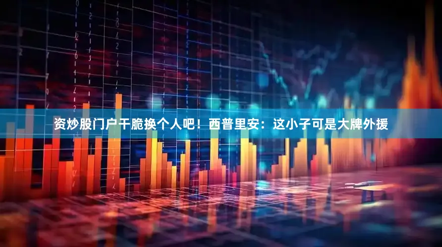 资炒股门户干脆换个人吧！西普里安：这小子可是大牌外援