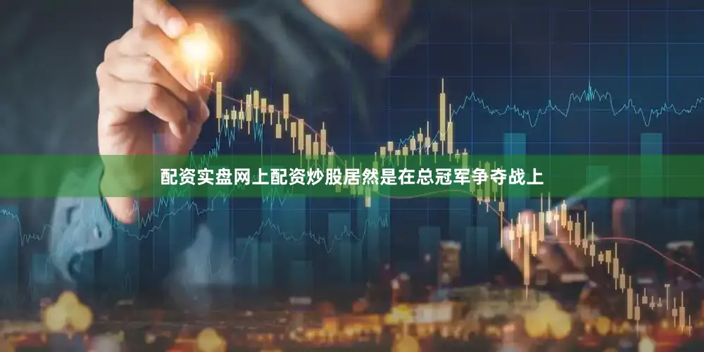 配资实盘网上配资炒股居然是在总冠军争夺战上