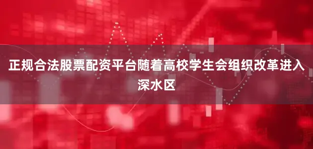 正规合法股票配资平台随着高校学生会组织改革进入深水区