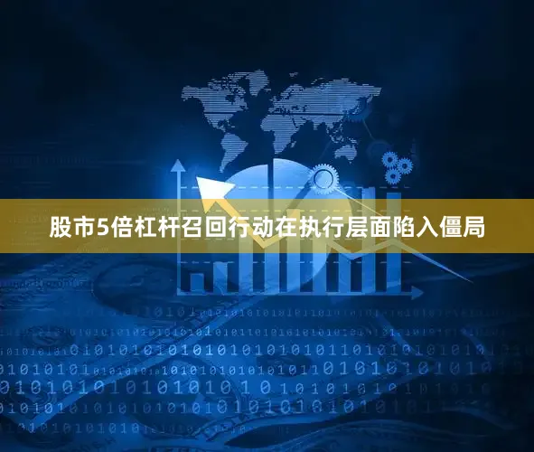股市5倍杠杆召回行动在执行层面陷入僵局