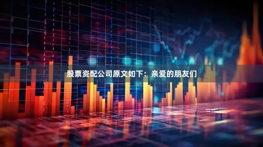 股票资配公司原文如下：亲爱的朋友们