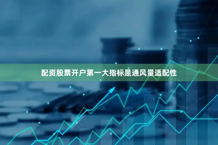 配资股票开户第一大指标是通风量适配性