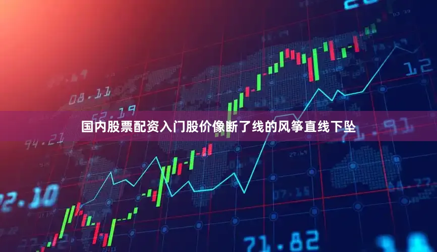 国内股票配资入门股价像断了线的风筝直线下坠
