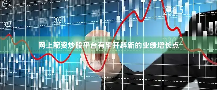网上配资炒股平台有望开辟新的业绩增长点