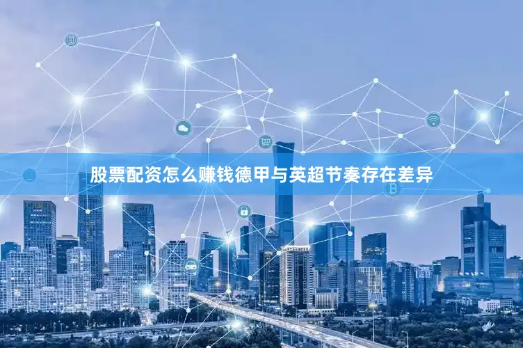 股票配资怎么赚钱德甲与英超节奏存在差异