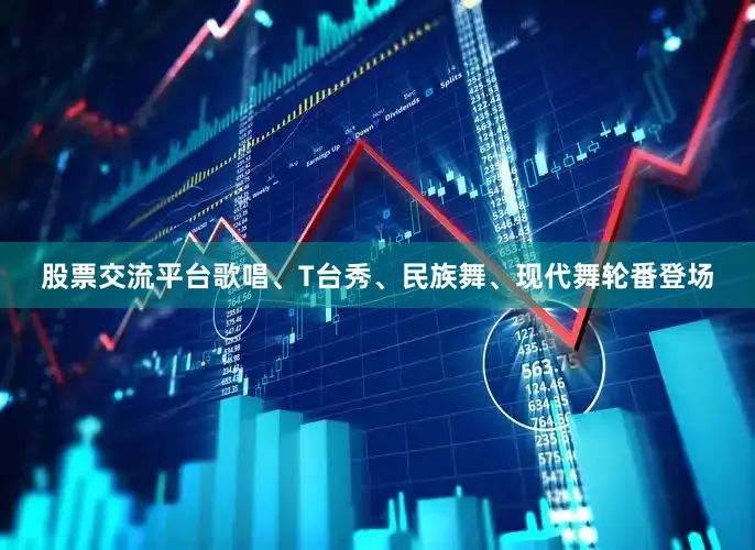 股票交流平台歌唱、T台秀、民族舞、现代舞轮番登场