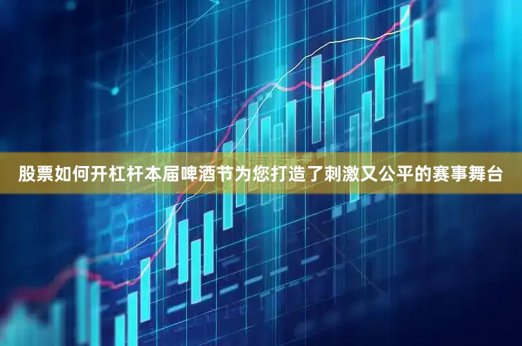 股票如何开杠杆本届啤酒节为您打造了刺激又公平的赛事舞台