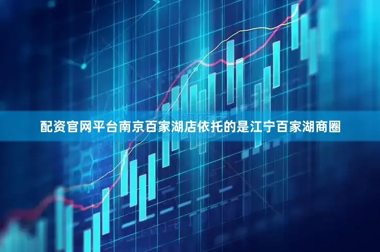 配资官网平台南京百家湖店依托的是江宁百家湖商圈