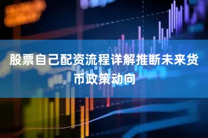 股票自己配资流程详解推断未来货币政策动向