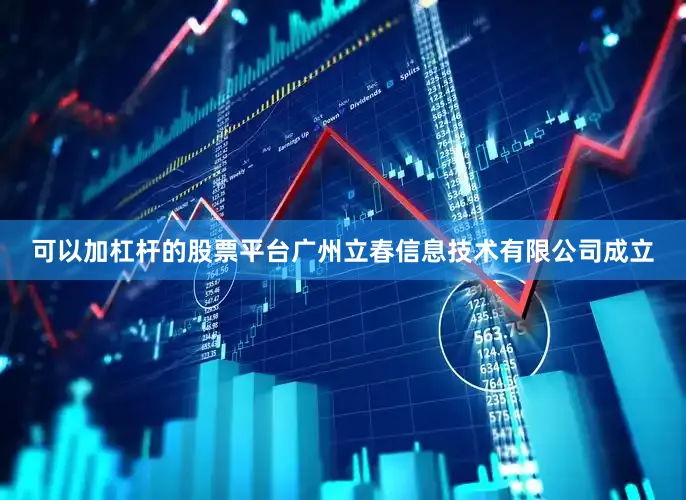 可以加杠杆的股票平台广州立春信息技术有限公司成立