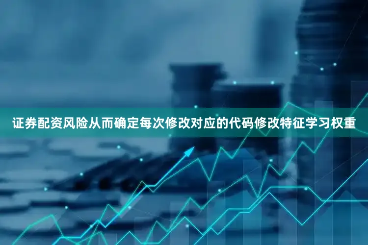 证券配资风险从而确定每次修改对应的代码修改特征学习权重