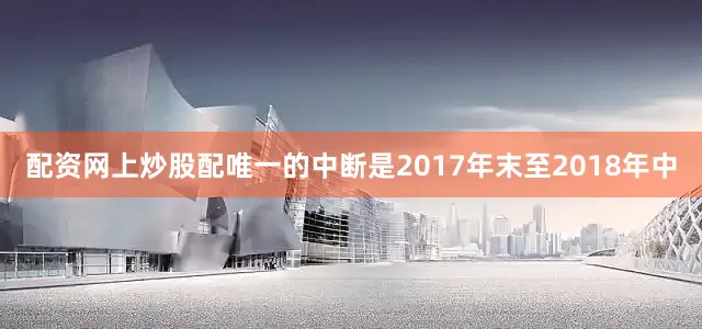 配资网上炒股配唯一的中断是2017年末至2018年中