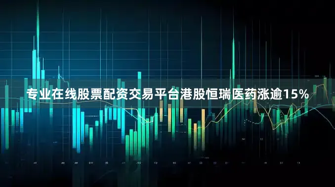 专业在线股票配资交易平台港股恒瑞医药涨逾15%