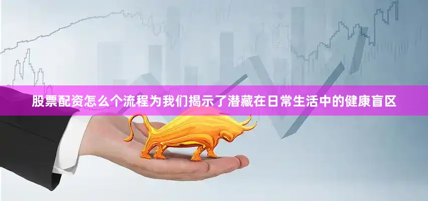 股票配资怎么个流程为我们揭示了潜藏在日常生活中的健康盲区