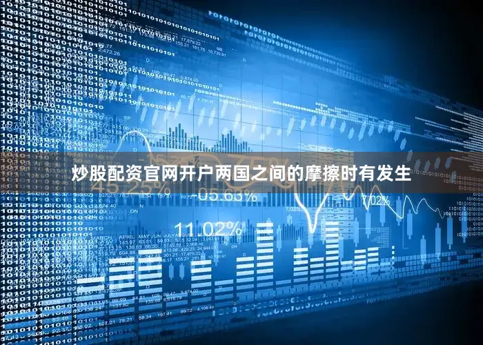 炒股配资官网开户两国之间的摩擦时有发生