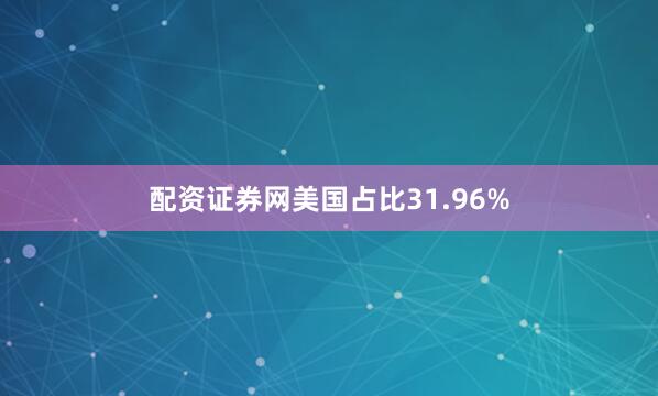 配资证券网美国占比31.96%