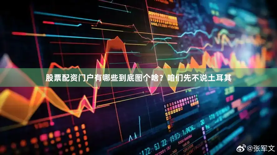 股票配资门户有哪些到底图个啥？咱们先不说土耳其