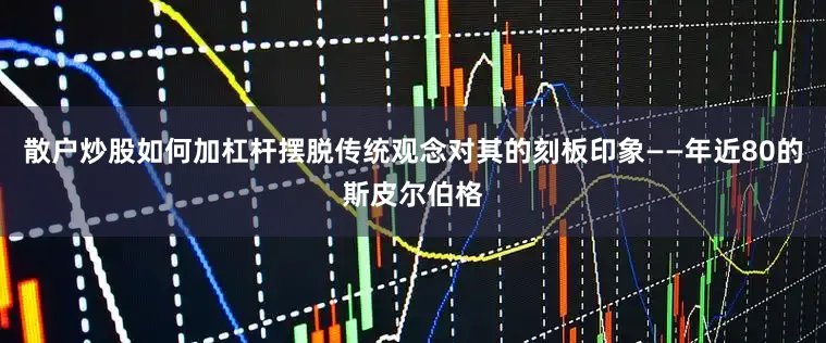 散户炒股如何加杠杆摆脱传统观念对其的刻板印象——年近80的斯皮尔伯格