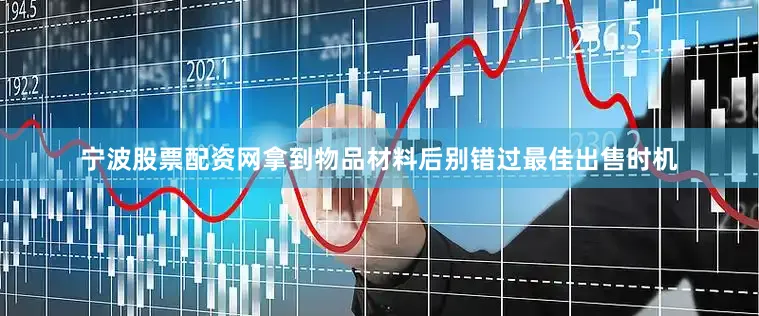 宁波股票配资网拿到物品材料后别错过最佳出售时机