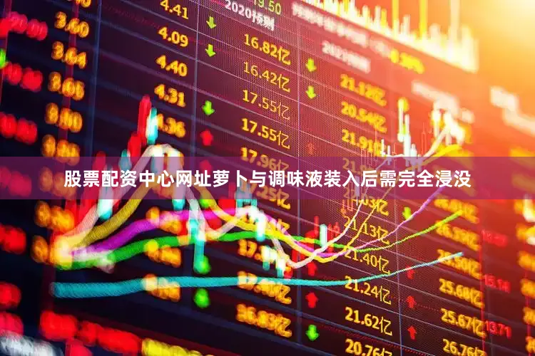 股票配资中心网址萝卜与调味液装入后需完全浸没