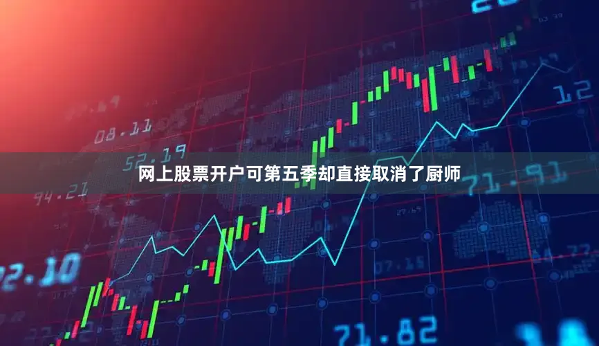 网上股票开户可第五季却直接取消了厨师
