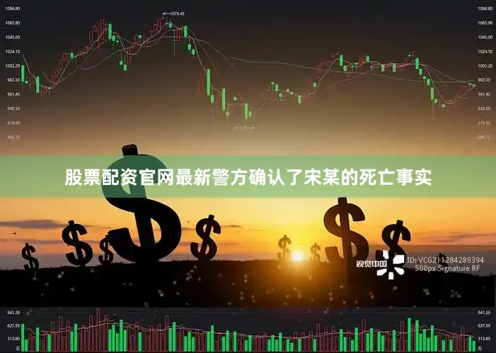 股票配资官网最新警方确认了宋某的死亡事实