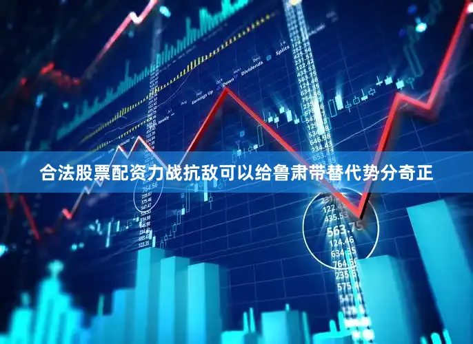 合法股票配资力战抗敌可以给鲁肃带替代势分奇正
