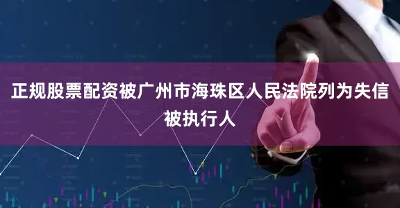 正规股票配资被广州市海珠区人民法院列为失信被执行人
