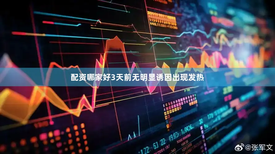 配资哪家好3天前无明显诱因出现发热