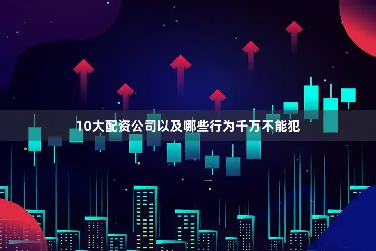 10大配资公司以及哪些行为千万不能犯