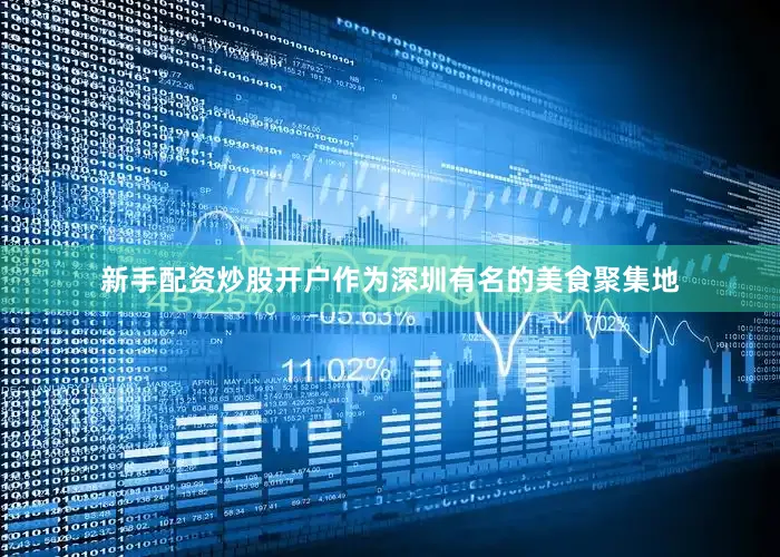 新手配资炒股开户作为深圳有名的美食聚集地