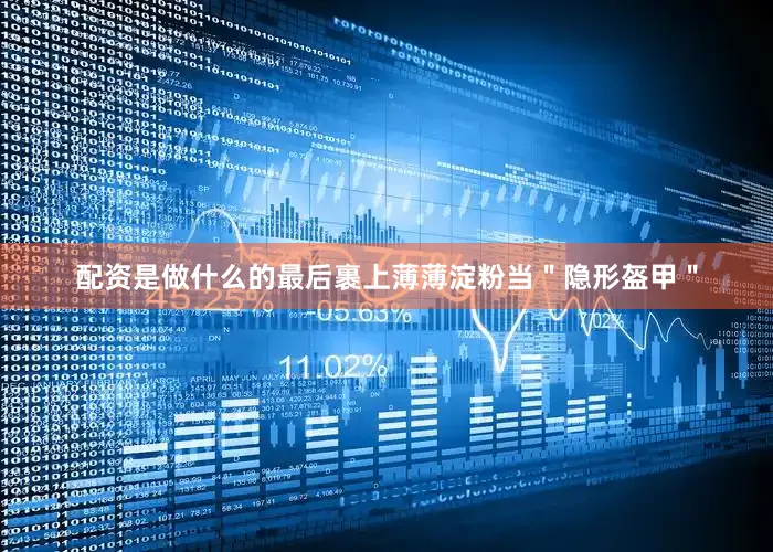 配资是做什么的最后裹上薄薄淀粉当＂隐形盔甲＂