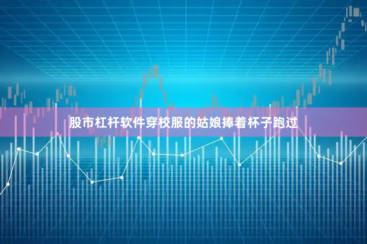 股市杠杆软件穿校服的姑娘捧着杯子跑过