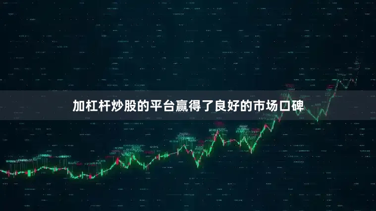 加杠杆炒股的平台赢得了良好的市场口碑